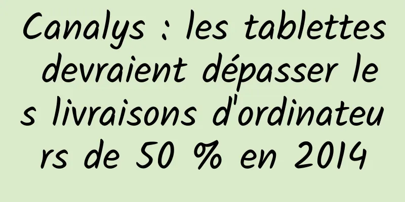 Canalys : les tablettes devraient dépasser les livraisons d'ordinateurs de 50 % en 2014