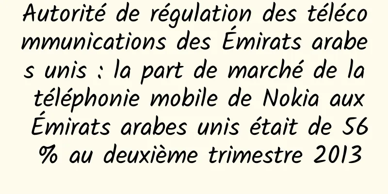 Autorité de régulation des télécommunications des Émirats arabes unis : la part de marché de la téléphonie mobile de Nokia aux Émirats arabes unis était de 56 % au deuxième trimestre 2013