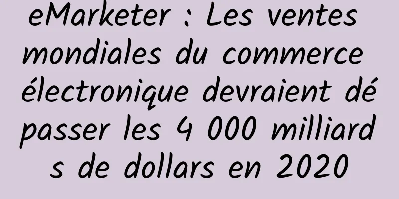 eMarketer : Les ventes mondiales du commerce électronique devraient dépasser les 4 000 milliards de dollars en 2020