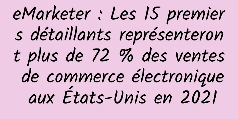 eMarketer : Les 15 premiers détaillants représenteront plus de 72 % des ventes de commerce électronique aux États-Unis en 2021