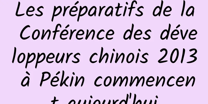 Les préparatifs de la Conférence des développeurs chinois 2013 à Pékin commencent aujourd'hui