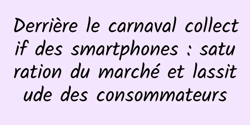 Derrière le carnaval collectif des smartphones : saturation du marché et lassitude des consommateurs