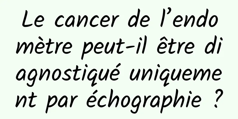Le cancer de l’endomètre peut-il être diagnostiqué uniquement par échographie ?