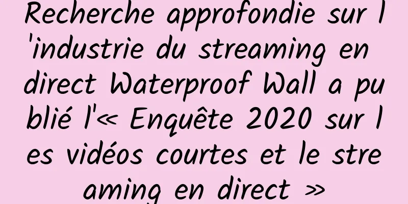 Recherche approfondie sur l'industrie du streaming en direct Waterproof Wall a publié l'« Enquête 2020 sur les vidéos courtes et le streaming en direct »