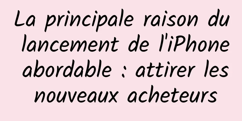 La principale raison du lancement de l'iPhone abordable : attirer les nouveaux acheteurs