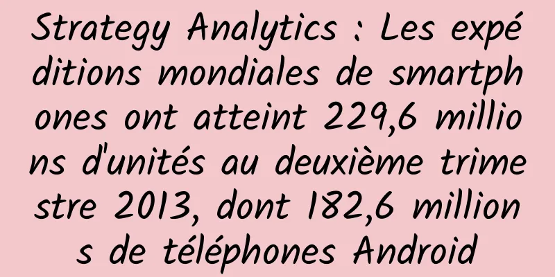 Strategy Analytics : Les expéditions mondiales de smartphones ont atteint 229,6 millions d'unités au deuxième trimestre 2013, dont 182,6 millions de téléphones Android