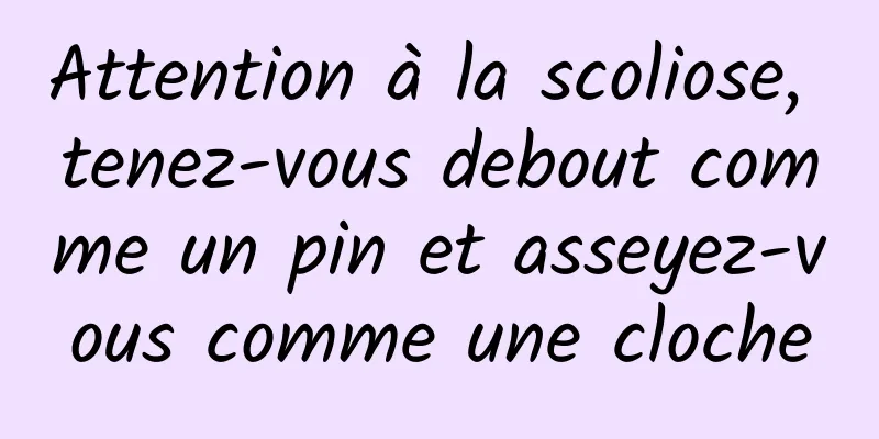 Attention à la scoliose, tenez-vous debout comme un pin et asseyez-vous comme une cloche