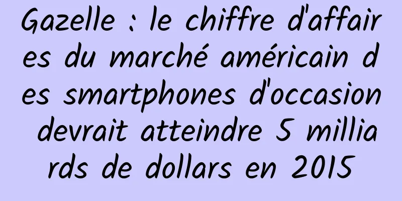 Gazelle : le chiffre d'affaires du marché américain des smartphones d'occasion devrait atteindre 5 milliards de dollars en 2015
