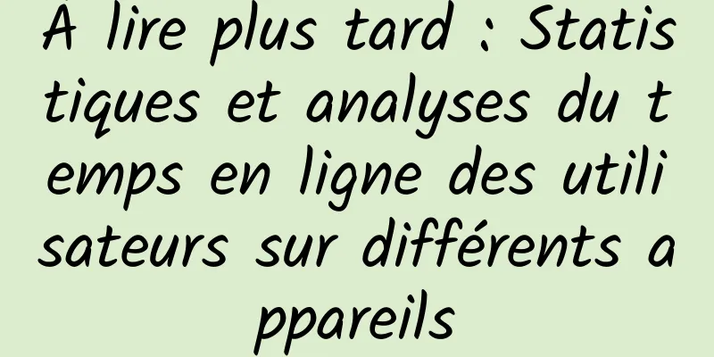 À lire plus tard : Statistiques et analyses du temps en ligne des utilisateurs sur différents appareils