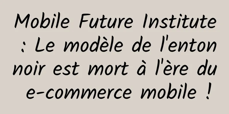 Mobile Future Institute : Le modèle de l'entonnoir est mort à l'ère du e-commerce mobile !