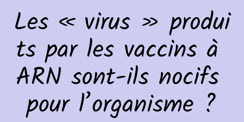Les « virus » produits par les vaccins à ARN sont-ils nocifs pour l’organisme ?
