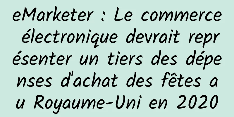 eMarketer : Le commerce électronique devrait représenter un tiers des dépenses d'achat des fêtes au Royaume-Uni en 2020