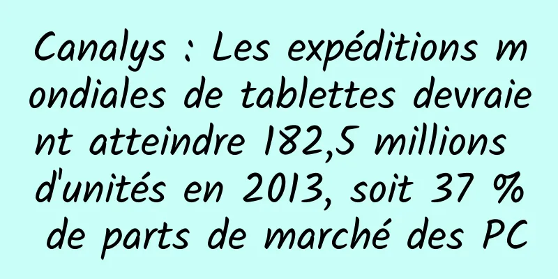 Canalys : Les expéditions mondiales de tablettes devraient atteindre 182,5 millions d'unités en 2013, soit 37 % de parts de marché des PC