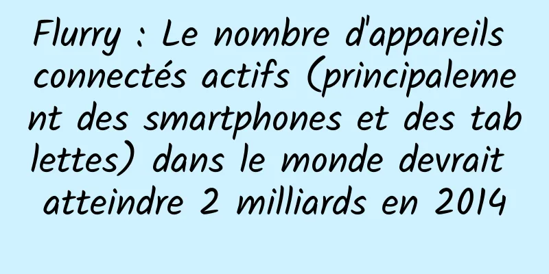 Flurry : Le nombre d'appareils connectés actifs (principalement des smartphones et des tablettes) dans le monde devrait atteindre 2 milliards en 2014