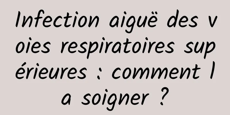 Infection aiguë des voies respiratoires supérieures : comment la soigner ?