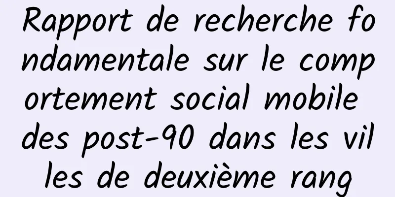Rapport de recherche fondamentale sur le comportement social mobile des post-90 dans les villes de deuxième rang