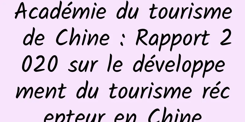 Académie du tourisme de Chine : Rapport 2020 sur le développement du tourisme récepteur en Chine