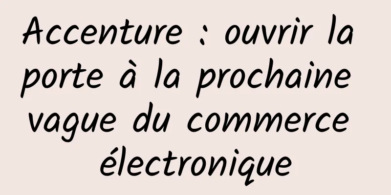 Accenture : ouvrir la porte à la prochaine vague du commerce électronique