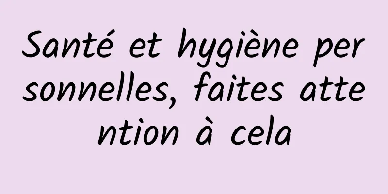 Santé et hygiène personnelles, faites attention à cela
