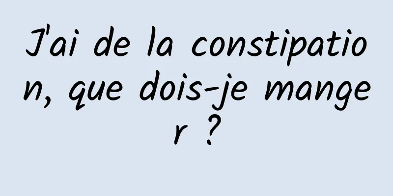 J'ai de la constipation, que dois-je manger ?