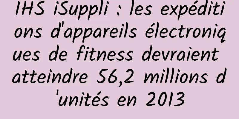 IHS iSuppli : les expéditions d'appareils électroniques de fitness devraient atteindre 56,2 millions d'unités en 2013