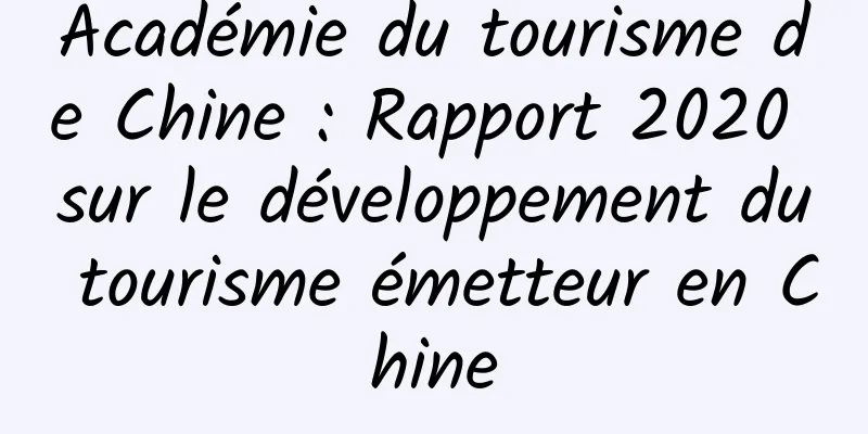 Académie du tourisme de Chine : Rapport 2020 sur le développement du tourisme émetteur en Chine