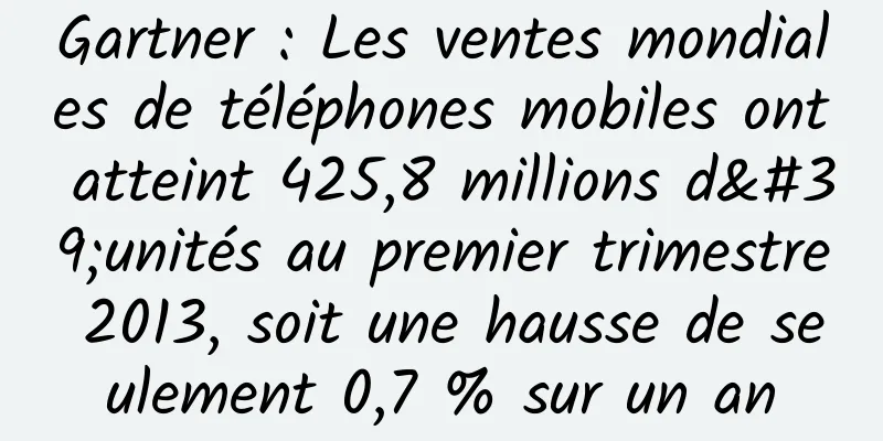 Gartner : Les ventes mondiales de téléphones mobiles ont atteint 425,8 millions d'unités au premier trimestre 2013, soit une hausse de seulement 0,7 % sur un an