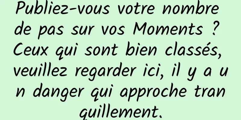 Publiez-vous votre nombre de pas sur vos Moments ? Ceux qui sont bien classés, veuillez regarder ici, il y a un danger qui approche tranquillement.