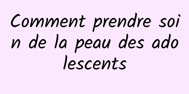 Comment prendre soin de la peau des adolescents