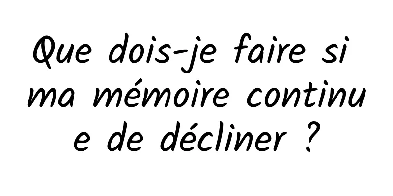 Que dois-je faire si ma mémoire continue de décliner ?