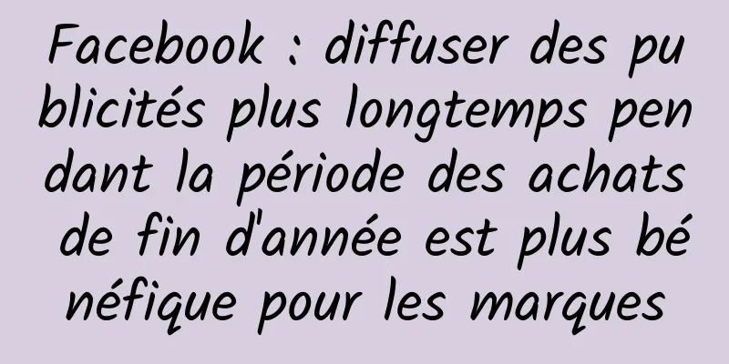 Facebook : diffuser des publicités plus longtemps pendant la période des achats de fin d'année est plus bénéfique pour les marques