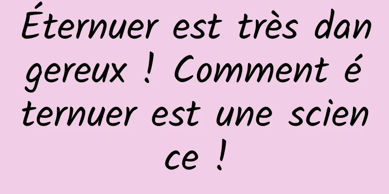 Éternuer est très dangereux ! Comment éternuer est une science !