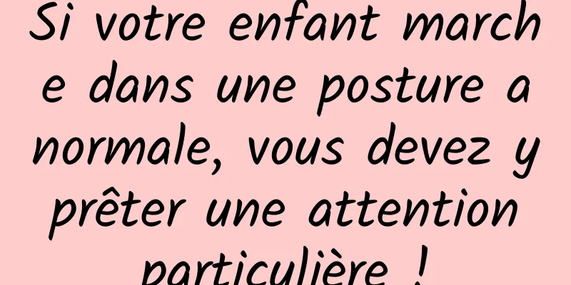 Si votre enfant marche dans une posture anormale, vous devez y prêter une attention particulière !