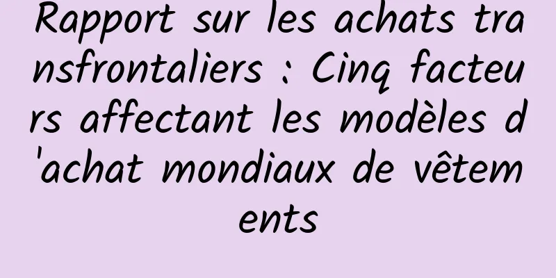 Rapport sur les achats transfrontaliers : Cinq facteurs affectant les modèles d'achat mondiaux de vêtements