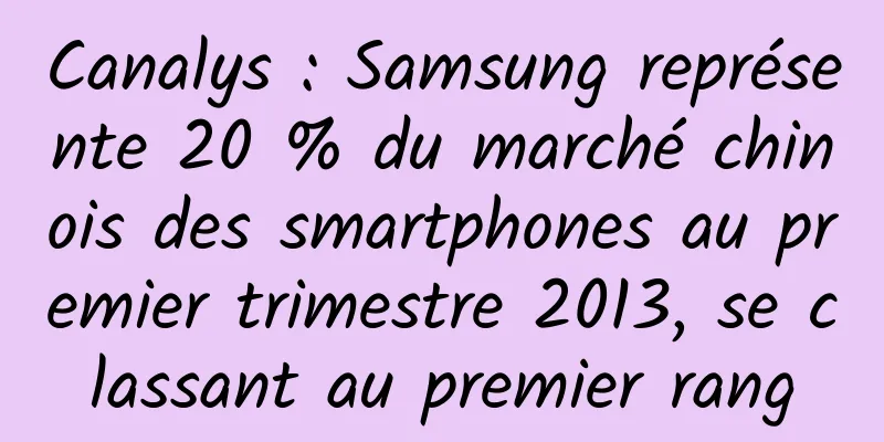 Canalys : Samsung représente 20 % du marché chinois des smartphones au premier trimestre 2013, se classant au premier rang
