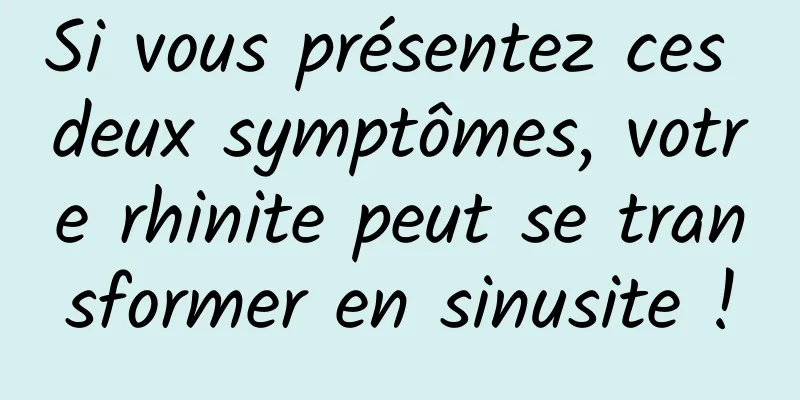 Si vous présentez ces deux symptômes, votre rhinite peut se transformer en sinusite !