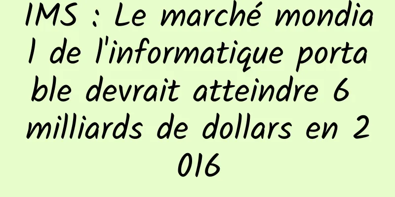 IMS : Le marché mondial de l'informatique portable devrait atteindre 6 milliards de dollars en 2016