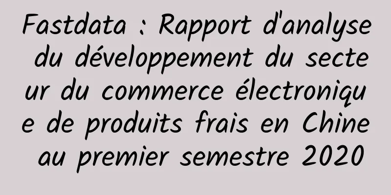 Fastdata : Rapport d'analyse du développement du secteur du commerce électronique de produits frais en Chine au premier semestre 2020