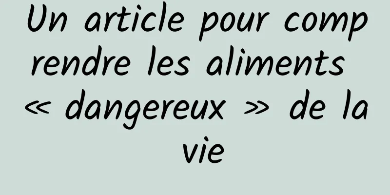 Un article pour comprendre les aliments « dangereux » de la vie