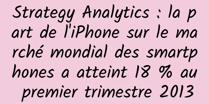 Strategy Analytics : la part de l'iPhone sur le marché mondial des smartphones a atteint 18 % au premier trimestre 2013