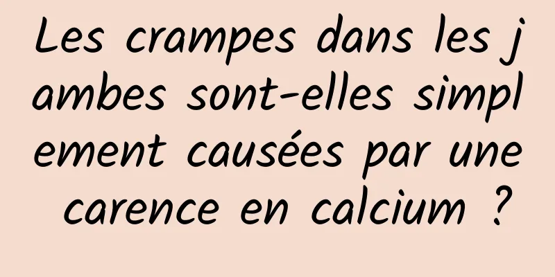 Les crampes dans les jambes sont-elles simplement causées par une carence en calcium ?