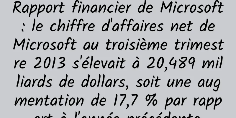 Rapport financier de Microsoft : le chiffre d'affaires net de Microsoft au troisième trimestre 2013 s'élevait à 20,489 milliards de dollars, soit une augmentation de 17,7 % par rapport à l'année précédente.