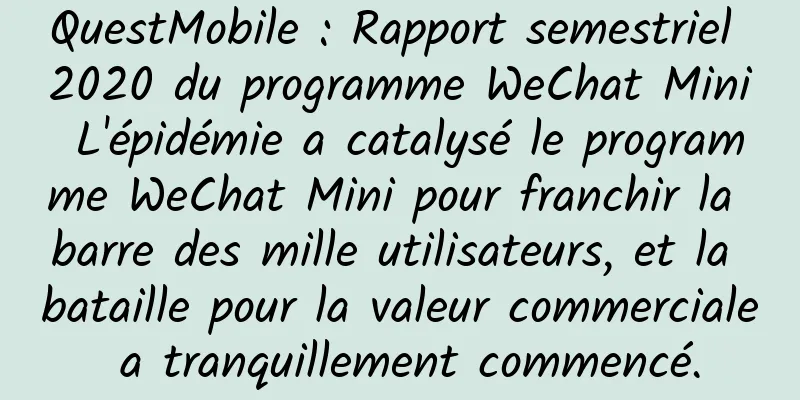 QuestMobile : Rapport semestriel 2020 du programme WeChat Mini L'épidémie a catalysé le programme WeChat Mini pour franchir la barre des mille utilisateurs, et la bataille pour la valeur commerciale a tranquillement commencé.