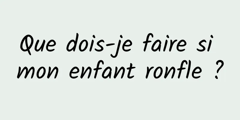 Que dois-je faire si mon enfant ronfle ?
