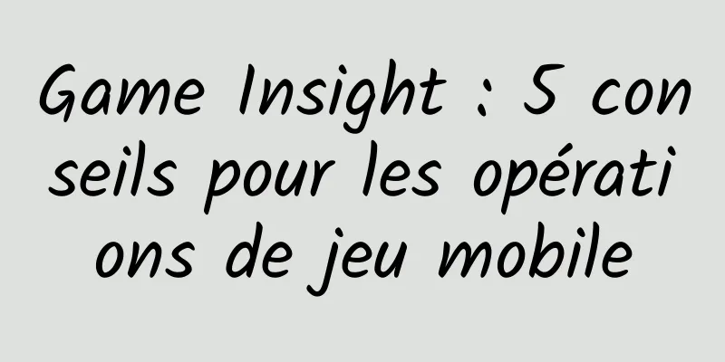 Game Insight : 5 conseils pour les opérations de jeu mobile