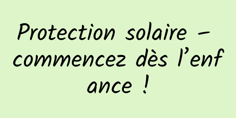 Protection solaire – commencez dès l’enfance !