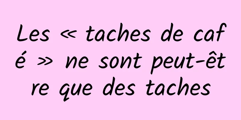 Les « taches de café » ne sont peut-être que des taches