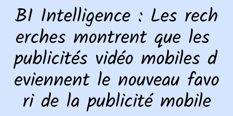 BI Intelligence : Les recherches montrent que les publicités vidéo mobiles deviennent le nouveau favori de la publicité mobile