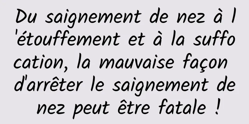Du saignement de nez à l'étouffement et à la suffocation, la mauvaise façon d'arrêter le saignement de nez peut être fatale !