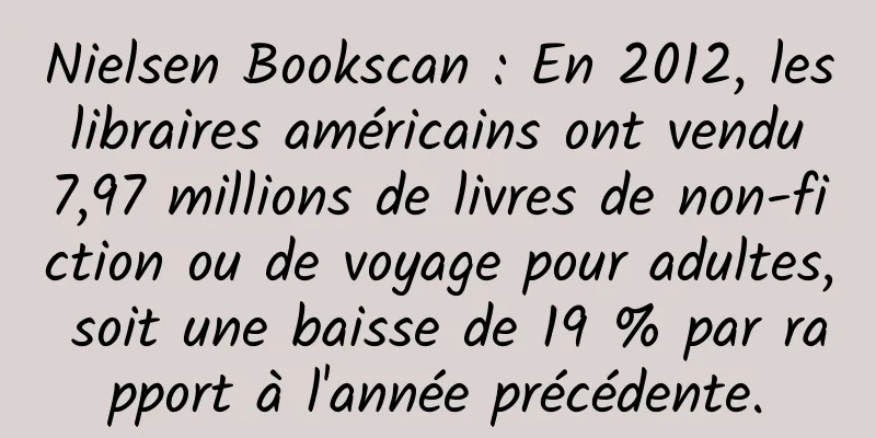 Nielsen Bookscan : En 2012, les libraires américains ont vendu 7,97 millions de livres de non-fiction ou de voyage pour adultes, soit une baisse de 19 % par rapport à l'année précédente.